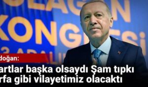 Erdoğan: Şartlar başka olsaydı Şam Urfa gibi vilayetimiz olacaktı